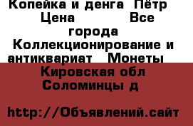 Копейка и денга. Пётр 1 › Цена ­ 1 500 - Все города Коллекционирование и антиквариат » Монеты   . Кировская обл.,Соломинцы д.